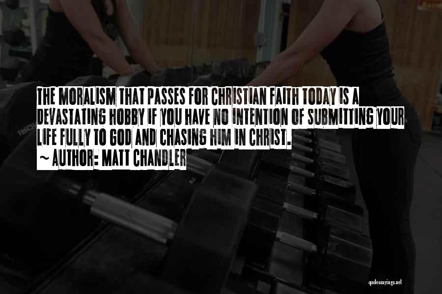 Matt Chandler Quotes: The Moralism That Passes For Christian Faith Today Is A Devastating Hobby If You Have No Intention Of Submitting Your