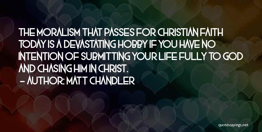 Matt Chandler Quotes: The Moralism That Passes For Christian Faith Today Is A Devastating Hobby If You Have No Intention Of Submitting Your