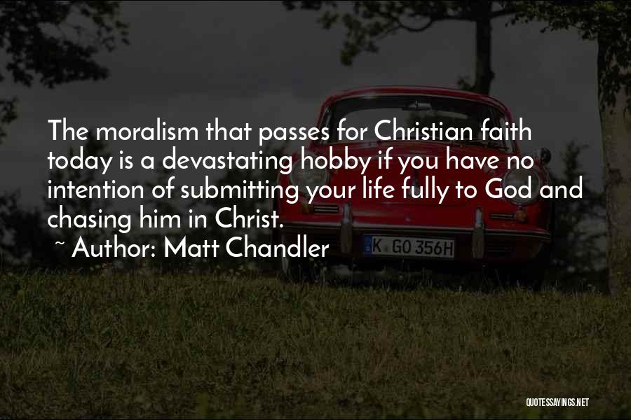 Matt Chandler Quotes: The Moralism That Passes For Christian Faith Today Is A Devastating Hobby If You Have No Intention Of Submitting Your