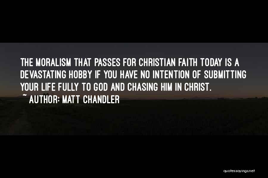 Matt Chandler Quotes: The Moralism That Passes For Christian Faith Today Is A Devastating Hobby If You Have No Intention Of Submitting Your