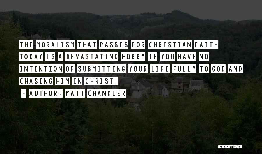 Matt Chandler Quotes: The Moralism That Passes For Christian Faith Today Is A Devastating Hobby If You Have No Intention Of Submitting Your