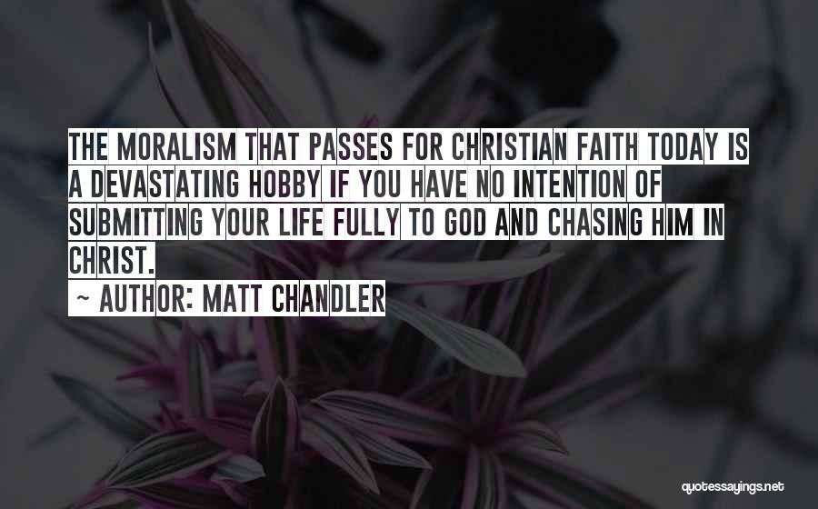 Matt Chandler Quotes: The Moralism That Passes For Christian Faith Today Is A Devastating Hobby If You Have No Intention Of Submitting Your