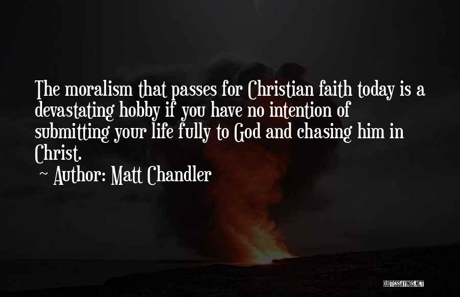 Matt Chandler Quotes: The Moralism That Passes For Christian Faith Today Is A Devastating Hobby If You Have No Intention Of Submitting Your