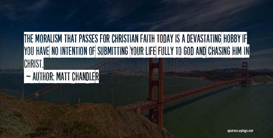 Matt Chandler Quotes: The Moralism That Passes For Christian Faith Today Is A Devastating Hobby If You Have No Intention Of Submitting Your