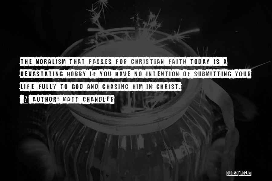 Matt Chandler Quotes: The Moralism That Passes For Christian Faith Today Is A Devastating Hobby If You Have No Intention Of Submitting Your