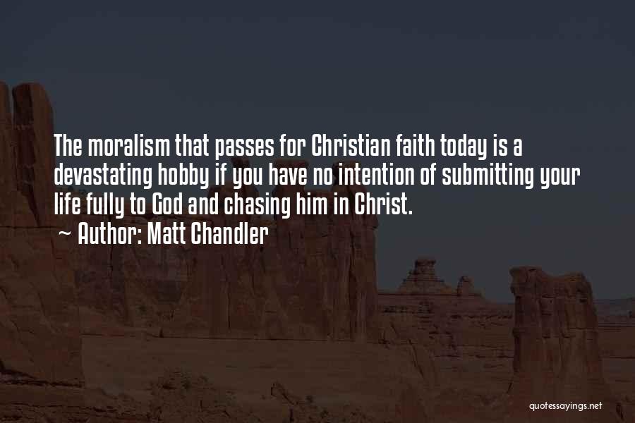 Matt Chandler Quotes: The Moralism That Passes For Christian Faith Today Is A Devastating Hobby If You Have No Intention Of Submitting Your