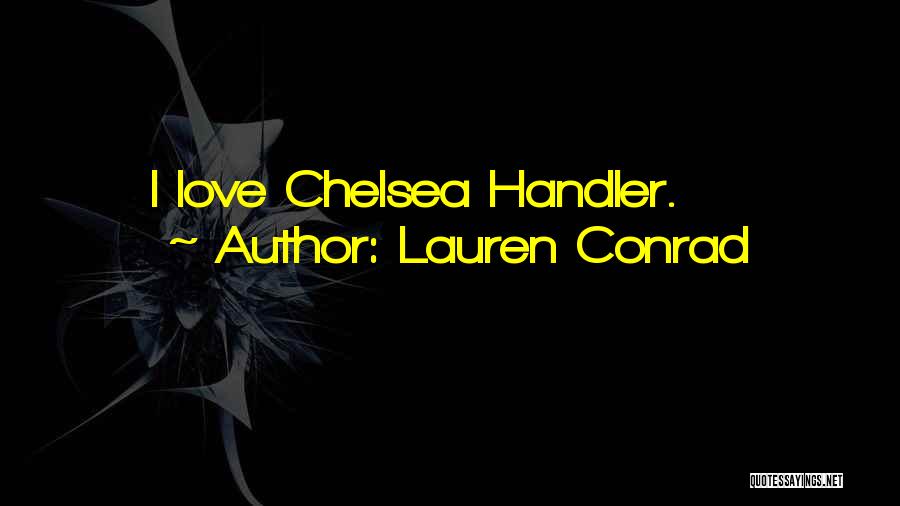 Lauren Conrad Quotes: I Love Chelsea Handler.