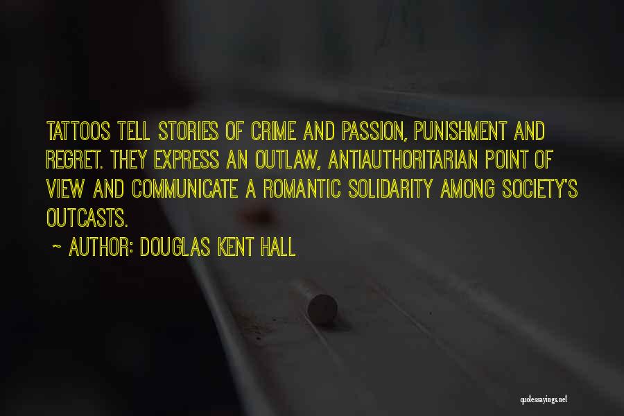 Douglas Kent Hall Quotes: Tattoos Tell Stories Of Crime And Passion, Punishment And Regret. They Express An Outlaw, Antiauthoritarian Point Of View And Communicate