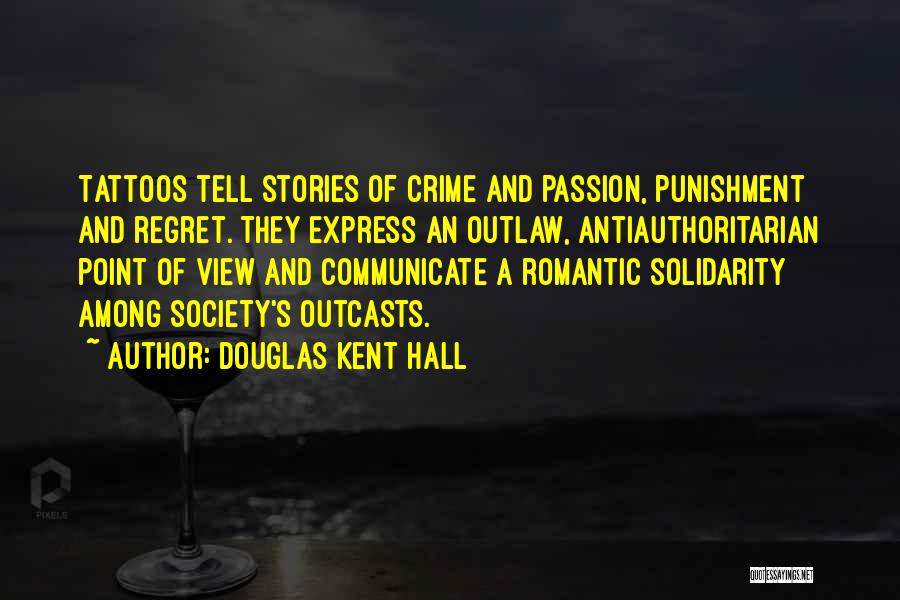 Douglas Kent Hall Quotes: Tattoos Tell Stories Of Crime And Passion, Punishment And Regret. They Express An Outlaw, Antiauthoritarian Point Of View And Communicate