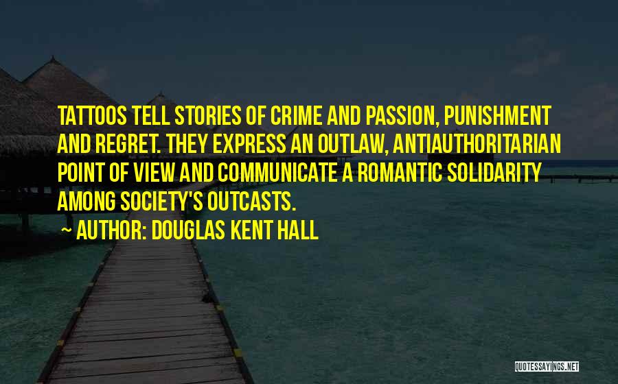 Douglas Kent Hall Quotes: Tattoos Tell Stories Of Crime And Passion, Punishment And Regret. They Express An Outlaw, Antiauthoritarian Point Of View And Communicate