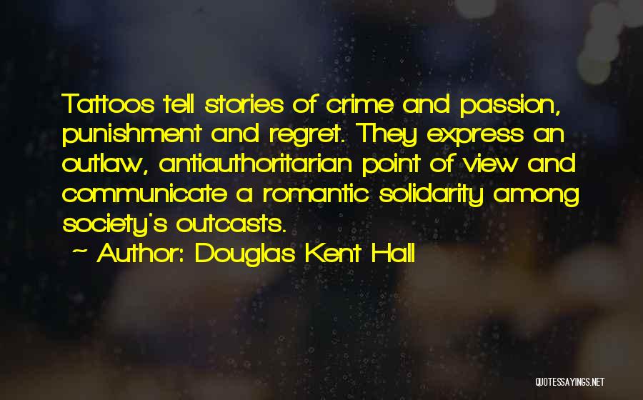 Douglas Kent Hall Quotes: Tattoos Tell Stories Of Crime And Passion, Punishment And Regret. They Express An Outlaw, Antiauthoritarian Point Of View And Communicate