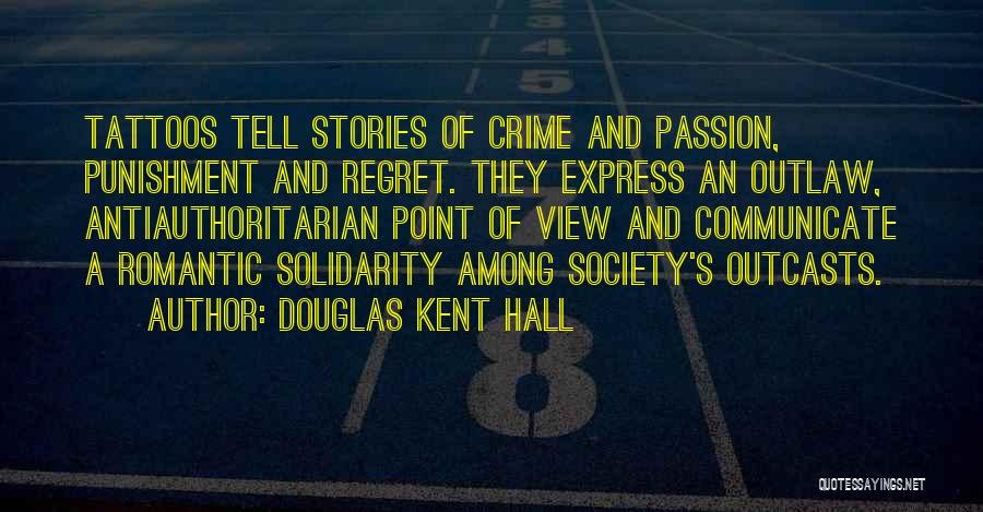 Douglas Kent Hall Quotes: Tattoos Tell Stories Of Crime And Passion, Punishment And Regret. They Express An Outlaw, Antiauthoritarian Point Of View And Communicate