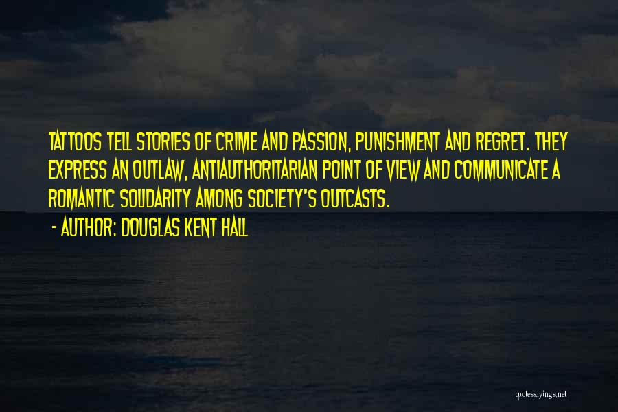 Douglas Kent Hall Quotes: Tattoos Tell Stories Of Crime And Passion, Punishment And Regret. They Express An Outlaw, Antiauthoritarian Point Of View And Communicate