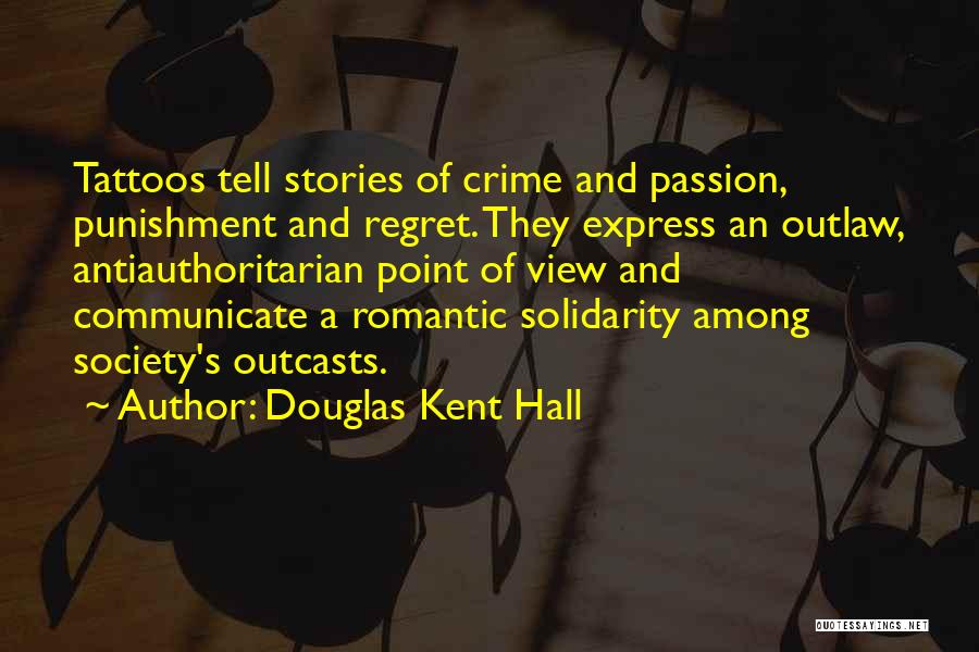 Douglas Kent Hall Quotes: Tattoos Tell Stories Of Crime And Passion, Punishment And Regret. They Express An Outlaw, Antiauthoritarian Point Of View And Communicate