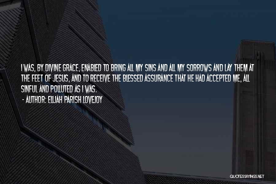 Elijah Parish Lovejoy Quotes: I Was, By Divine Grace, Enabled To Bring All My Sins And All My Sorrows And Lay Them At The