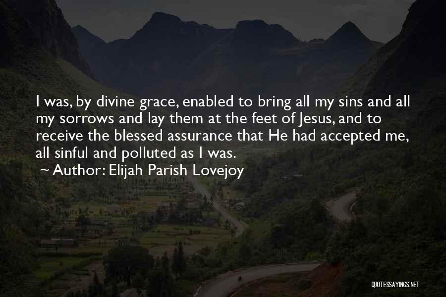 Elijah Parish Lovejoy Quotes: I Was, By Divine Grace, Enabled To Bring All My Sins And All My Sorrows And Lay Them At The