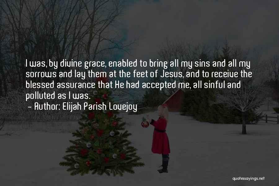 Elijah Parish Lovejoy Quotes: I Was, By Divine Grace, Enabled To Bring All My Sins And All My Sorrows And Lay Them At The