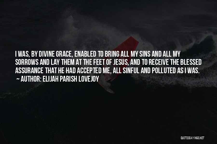 Elijah Parish Lovejoy Quotes: I Was, By Divine Grace, Enabled To Bring All My Sins And All My Sorrows And Lay Them At The