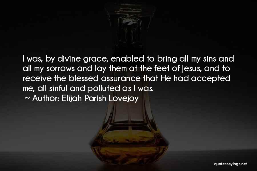 Elijah Parish Lovejoy Quotes: I Was, By Divine Grace, Enabled To Bring All My Sins And All My Sorrows And Lay Them At The