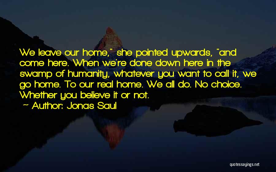 Jonas Saul Quotes: We Leave Our Home, She Pointed Upwards, And Come Here. When We're Done Down Here In The Swamp Of Humanity,