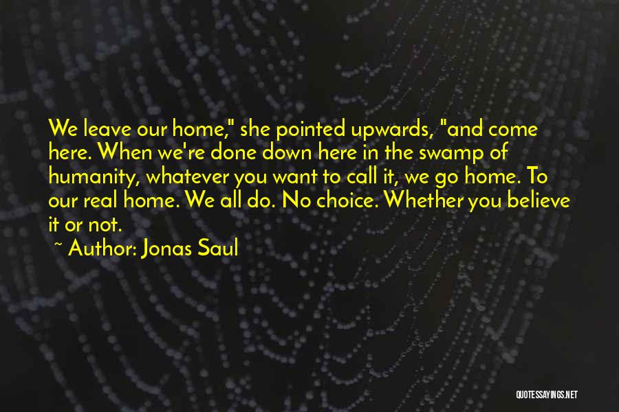 Jonas Saul Quotes: We Leave Our Home, She Pointed Upwards, And Come Here. When We're Done Down Here In The Swamp Of Humanity,