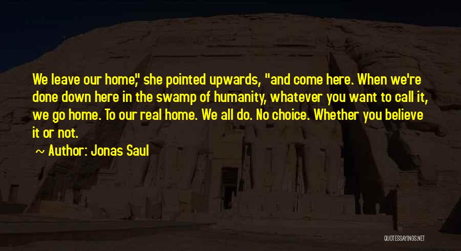Jonas Saul Quotes: We Leave Our Home, She Pointed Upwards, And Come Here. When We're Done Down Here In The Swamp Of Humanity,