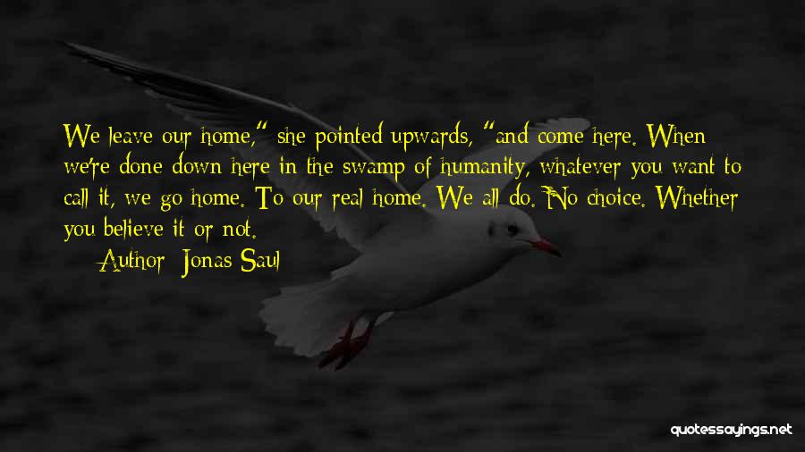 Jonas Saul Quotes: We Leave Our Home, She Pointed Upwards, And Come Here. When We're Done Down Here In The Swamp Of Humanity,