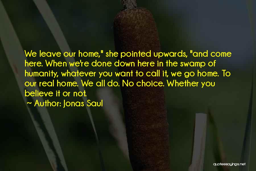 Jonas Saul Quotes: We Leave Our Home, She Pointed Upwards, And Come Here. When We're Done Down Here In The Swamp Of Humanity,