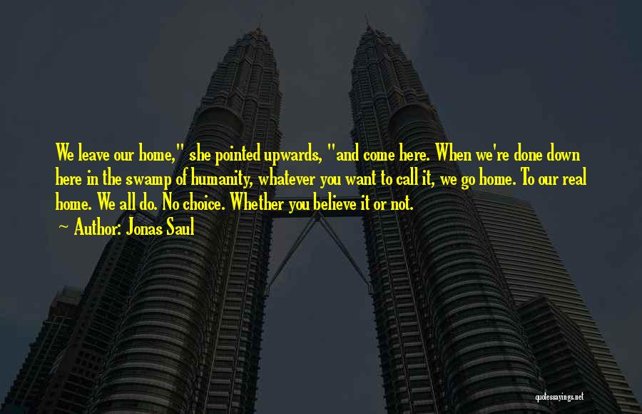 Jonas Saul Quotes: We Leave Our Home, She Pointed Upwards, And Come Here. When We're Done Down Here In The Swamp Of Humanity,