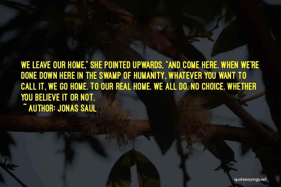 Jonas Saul Quotes: We Leave Our Home, She Pointed Upwards, And Come Here. When We're Done Down Here In The Swamp Of Humanity,