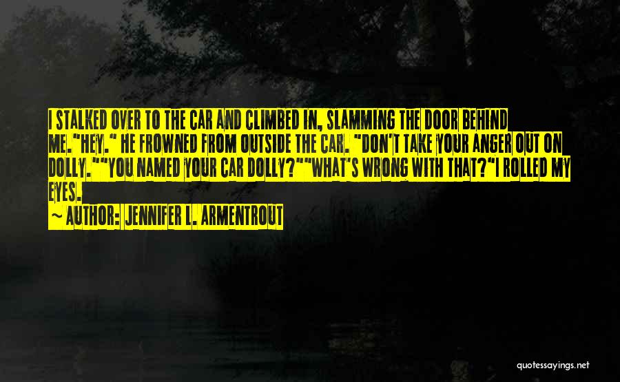 Jennifer L. Armentrout Quotes: I Stalked Over To The Car And Climbed In, Slamming The Door Behind Me.hey. He Frowned From Outside The Car.