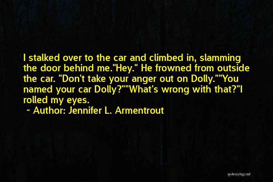 Jennifer L. Armentrout Quotes: I Stalked Over To The Car And Climbed In, Slamming The Door Behind Me.hey. He Frowned From Outside The Car.