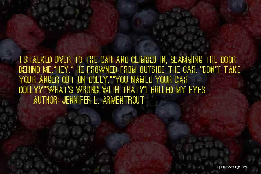 Jennifer L. Armentrout Quotes: I Stalked Over To The Car And Climbed In, Slamming The Door Behind Me.hey. He Frowned From Outside The Car.