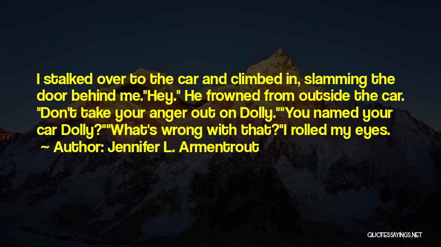 Jennifer L. Armentrout Quotes: I Stalked Over To The Car And Climbed In, Slamming The Door Behind Me.hey. He Frowned From Outside The Car.
