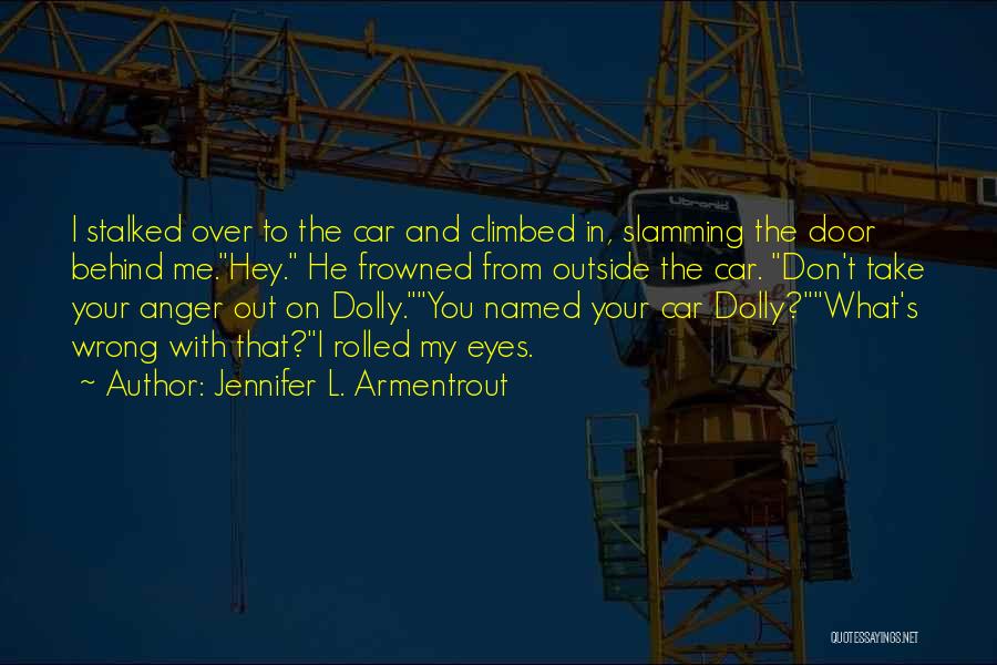 Jennifer L. Armentrout Quotes: I Stalked Over To The Car And Climbed In, Slamming The Door Behind Me.hey. He Frowned From Outside The Car.