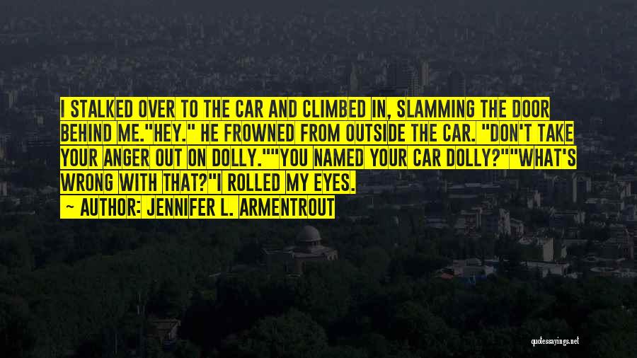 Jennifer L. Armentrout Quotes: I Stalked Over To The Car And Climbed In, Slamming The Door Behind Me.hey. He Frowned From Outside The Car.