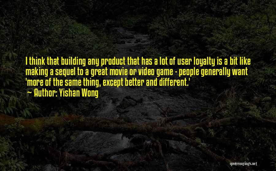 Yishan Wong Quotes: I Think That Building Any Product That Has A Lot Of User Loyalty Is A Bit Like Making A Sequel