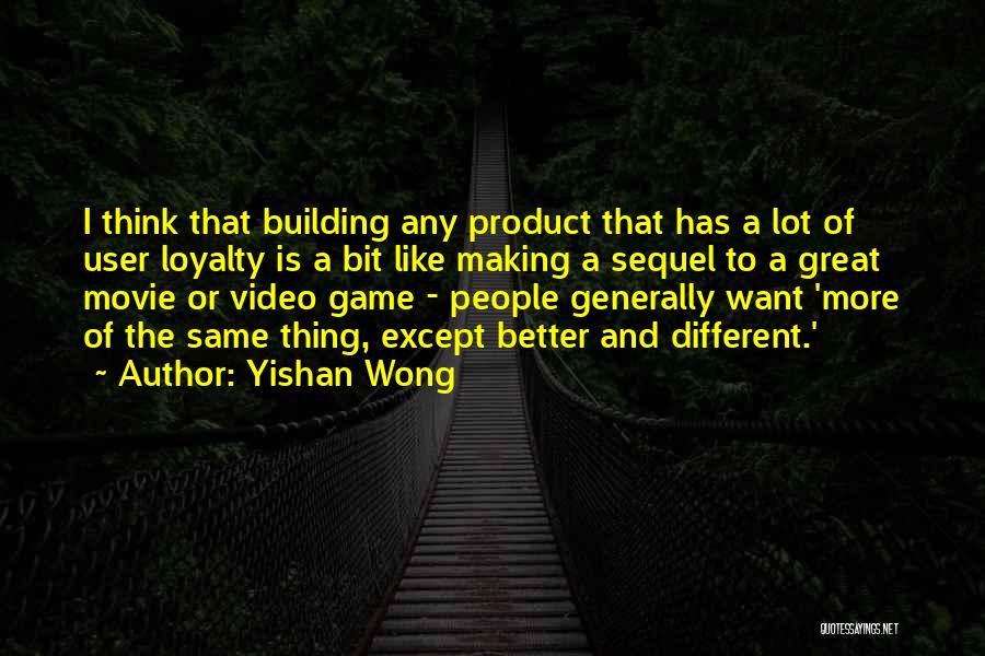 Yishan Wong Quotes: I Think That Building Any Product That Has A Lot Of User Loyalty Is A Bit Like Making A Sequel