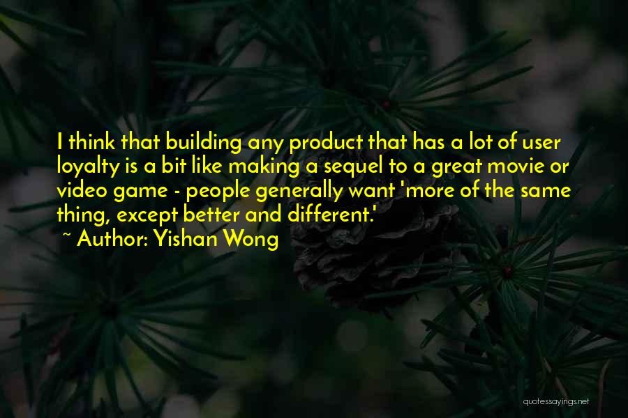 Yishan Wong Quotes: I Think That Building Any Product That Has A Lot Of User Loyalty Is A Bit Like Making A Sequel