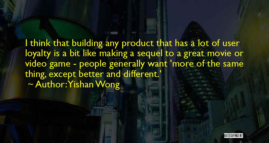 Yishan Wong Quotes: I Think That Building Any Product That Has A Lot Of User Loyalty Is A Bit Like Making A Sequel