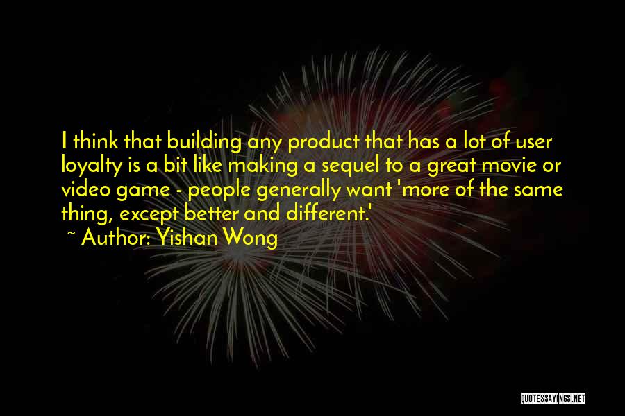 Yishan Wong Quotes: I Think That Building Any Product That Has A Lot Of User Loyalty Is A Bit Like Making A Sequel
