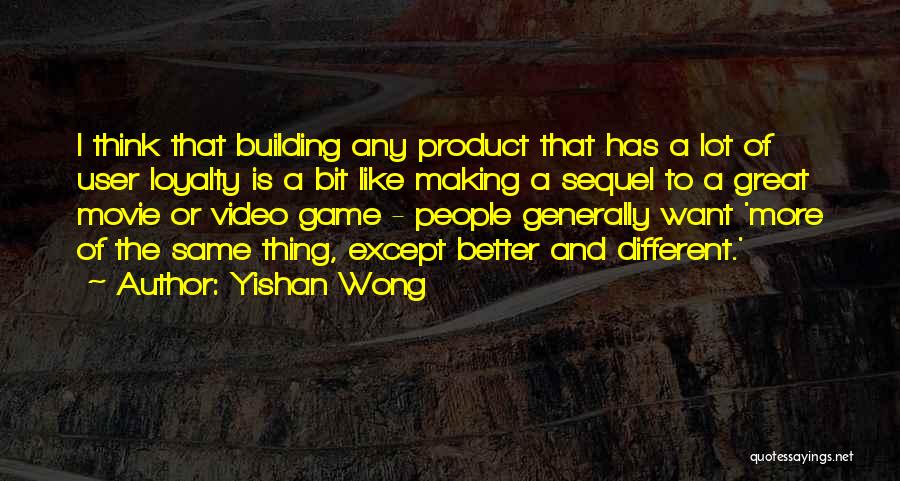 Yishan Wong Quotes: I Think That Building Any Product That Has A Lot Of User Loyalty Is A Bit Like Making A Sequel