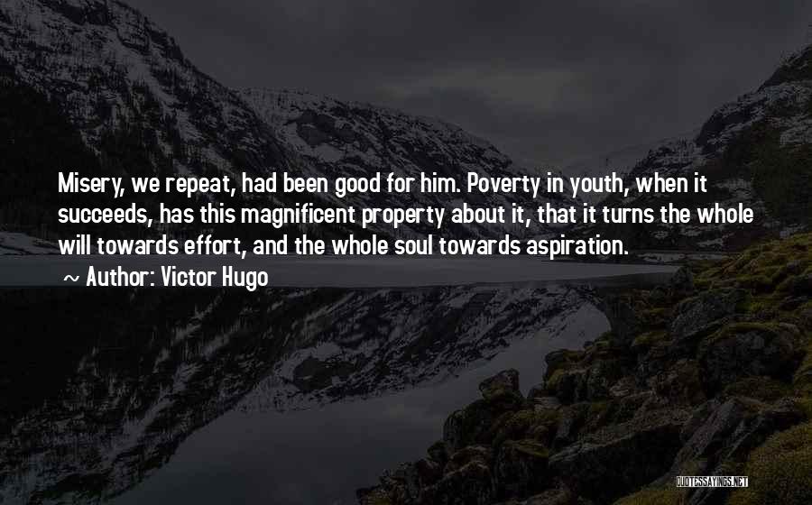 Victor Hugo Quotes: Misery, We Repeat, Had Been Good For Him. Poverty In Youth, When It Succeeds, Has This Magnificent Property About It,