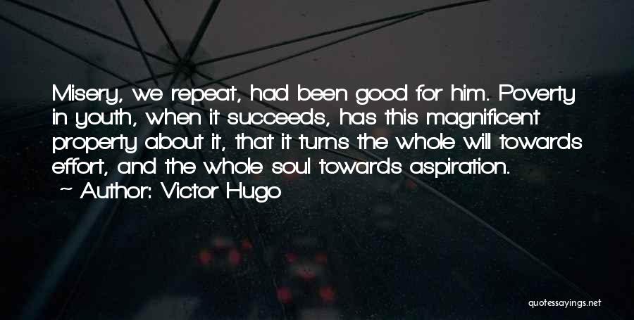 Victor Hugo Quotes: Misery, We Repeat, Had Been Good For Him. Poverty In Youth, When It Succeeds, Has This Magnificent Property About It,