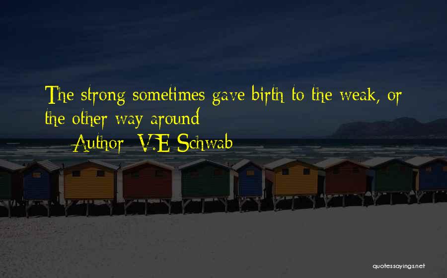 V.E Schwab Quotes: The Strong Sometimes Gave Birth To The Weak, Or The Other Way Around