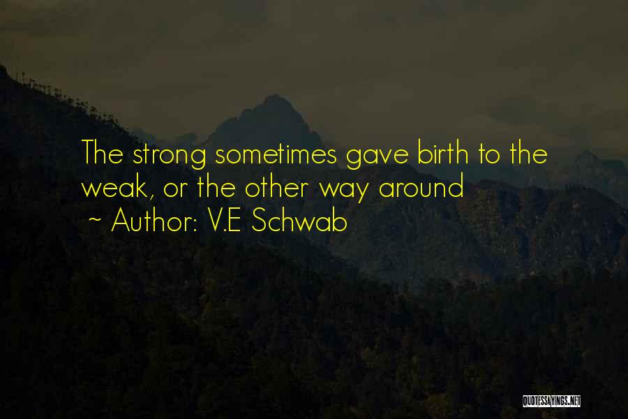 V.E Schwab Quotes: The Strong Sometimes Gave Birth To The Weak, Or The Other Way Around