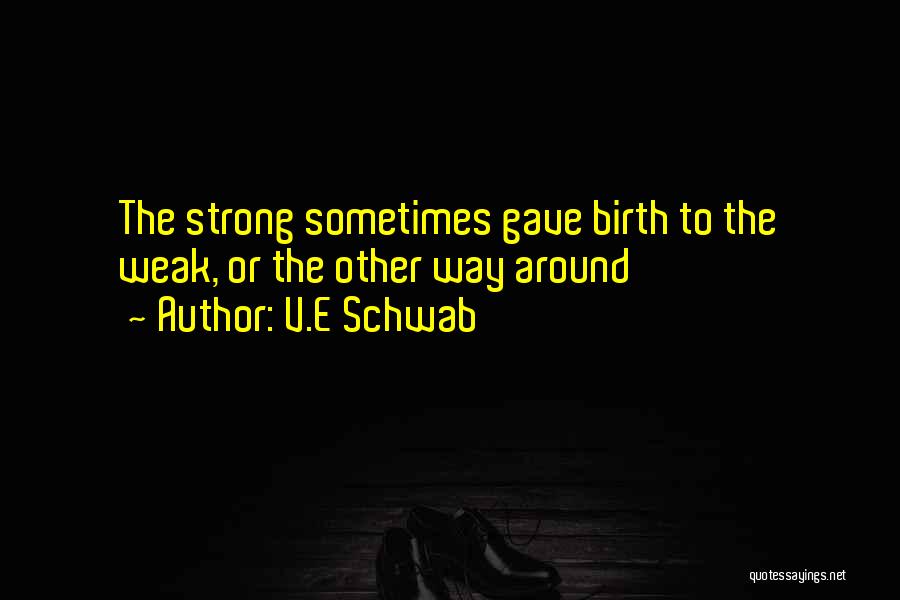 V.E Schwab Quotes: The Strong Sometimes Gave Birth To The Weak, Or The Other Way Around