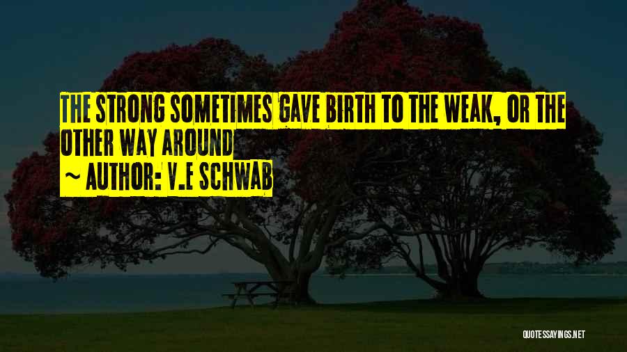 V.E Schwab Quotes: The Strong Sometimes Gave Birth To The Weak, Or The Other Way Around