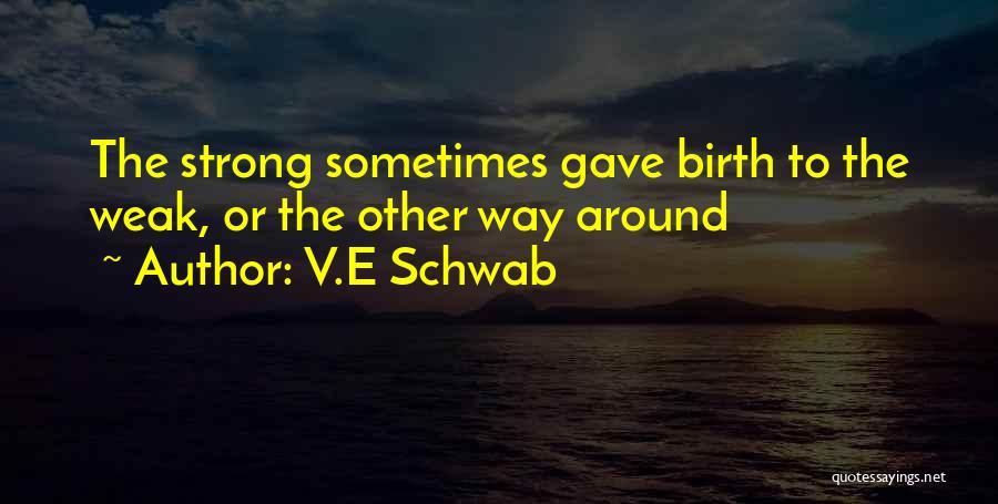 V.E Schwab Quotes: The Strong Sometimes Gave Birth To The Weak, Or The Other Way Around