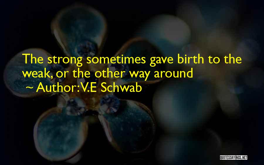 V.E Schwab Quotes: The Strong Sometimes Gave Birth To The Weak, Or The Other Way Around
